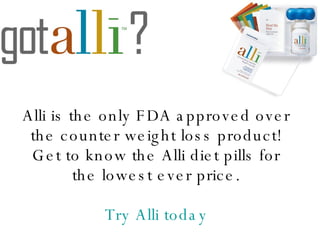 Alli is the only FDA approved over the counter weight loss product! Get to know the Alli diet pills for the lowest ever price. Try   Alli   today 