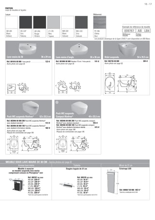 Les produits céramique de la ligne LOVELY sont disponibles en 000 Blanc.
Lave-mains de 36 36 x 29 cm
Réf. 001016 00 000 1 trou percé . . . . . . . . . . . . . . . . . . . . . . . . . . 123 €
Autre photo voir page 32.
Lave-mains d’angle 36 x 36 cm
Réf. 001006 00 000 Hauteur 13 cm. 1 trou percé. . . . . . . 141 €
Autre photo voir page 32.
Réf. 002736 00 000 . . . . . . . . . . . . . . . . . . . . . . . . . . . . . . . . . . . . . . . . . . . . 304 €
Autre photo voir page 32.
Bidet suspendu 54 x 35,5 cm
Pack WC suspendu Rimfree®
53 x 35,5 cm
Réf. 083996 00 000 200 Pack WC suspendu Rimfree®
avec abattant standard. . . . . . . . . . . . . . . . . . . . . . . . . . . . . . . . . . . . . . . . . . 513 €
Réf. 083996 00 000 100 Pack WC suspendu Rimfree®
avec abattant à fermeture ralentie. . . . . . . . . . . . . . . . . . . . . . . . . . . . 582 €
Autre photo voir page 160.
Plaques de commandes voir page 178.
Pack WC suspendu
Compact Rimfree®
49 x 35,5 cm
Réf. 083946 00 000 200 Pack WC suspendu compact
Rimfree®
avec abattant standard . . . . . . . . . . . . . . . . . . . . . . . . . 555 €
Réf. 083946 00 000 100 PackWCsuspenducompact
Rimfree®
avecabattantàfermetureralentie . . . . . . . . . . . . . . . . . 615 €
Autre photo voir page 160.
Plaques de commandes voir page 178.
MEUBLE SOUS LAVE-MAINS DE 38 CM - Autres photos voir page 32
Annexe lave-mains Tablette Miroir de 37 cm
Meuble à associer
au meuble suspendu lave-mains
comprenant caisson en Plexiglass®
noir
Étagère laquée de 37 cm Éclairage LED
Réf. 009847 00 000 : 402 €*
*dont éco-contribution de 0,12 €
Réf. 009767 xx xxx
AB LB4 : 220 €*
AG LGP : 220 €*
AR LRA : 220 €*
LT LTB : 220 €*
MB LBV : 220 €*
MG LGV : 220 €*
PC CBL : 220 €*
*dont éco-participation de 0,33 €
Réf. 009745 xx xxx
AB LB4 : 55 €*
AG LGP : 55 €*
AR LRA : 55 €*
LT LTB : 55 €*
MB LBV : 55 €*
MG LGV : 55 €*
PC CBL : 55 €*
*dont éco-participation de 0,12 €
Exemple de référence de meuble
009767 AB LB4
Référence
meuble
Finition
meuble
FINITION
corps de meubles et façades
AB LB4
Blanc
Brillant
AR LRA
Rouge
Amara
AG LGP
Gris
Paloma
Laque
MB LBV
Blanc
Velouté
PC CBL
Chêne
Brut
LT LTB
Bleu
Topaze
MG LGV
Gris
Velouté
Mélaminé
- 1716
 