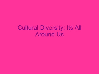 Cultural Diversity: Its All Around Us 