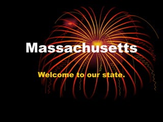 Massachusetts Welcome to our state. 