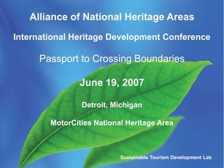 Sustainable Tourism Planning and
Development Laboratory
Alliance of National Heritage Areas
International Heritage Development Conference
Passport to Crossing Boundaries
June 19, 2007
Detroit, Michigan
MotorCities National Heritage Area
Sustainable Tourism Development Lab
 
