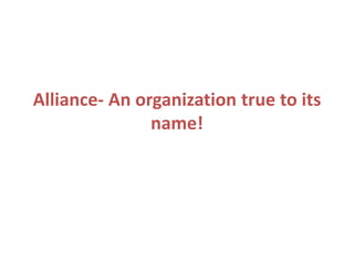 Alliance- An organization true to its
name!
 