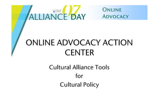 Online
            DAY         Advocacy



ONLINE ADVOCACY ACTION
        CENTER
    Cultural Alliance Tools
              for
        Cultural Policy