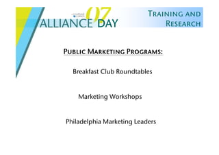 Training and
          DAY                  Research


Public Marketing Programs:

  Breakfast Club Roundtables


    Marketing Workshops


Philadelphia Marketing Leaders