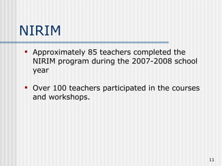 NIRIM  Approximately 85 teachers completed the NIRIM program during the 2007-2008 school year  Over 100 teachers participated in the courses and workshops.  