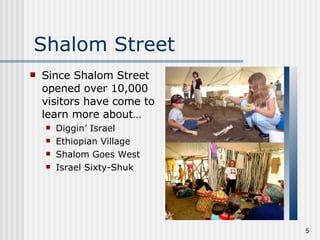 Shalom Street Since Shalom Street opened over 10,000 visitors have come to learn more about… Diggin’ Israel Ethiopian Village Shalom Goes West Israel Sixty-Shuk 