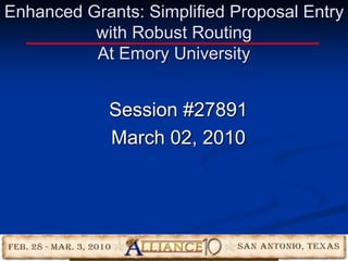 Enhanced Grants: Simplified Proposal Entry
with Robust Routing
At Emory University
Session #27891
March 02, 2010
 