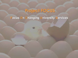 Project FOCUS
Focus On Changing University Services
 