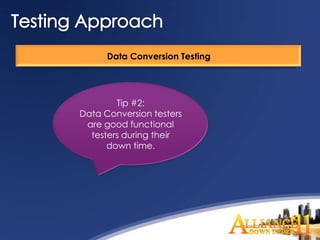 Data Conversion Testing




        Tip #2:
Data Conversion testers
 are good functional
  testers during their
      down time.
 