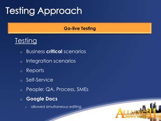 Go-live Testing

Testing
 o   Business critical scenarios
 o   Integration scenarios
 o   Reports
 o   Self-Service
 o   People: QA, Process, SMEs
 o   Google Docs
     o   allowed simultaneous editing
 