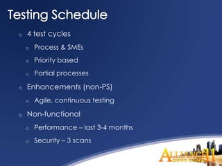 o   4 test cycles
    o   Process & SMEs
    o   Priority based
    o   Partial processes

o   Enhancements (non-PS)
    o   Agile, continuous testing

o   Non-functional
    o   Performance – last 3-4 months
    o   Security – 3 scans
 