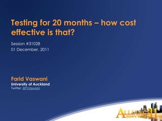Testing for 20 months – how cost
effective is that?
Session #31028
01 December, 2011




Farid Vaswani
University of Auckland
Twitter: @FVaswani
 