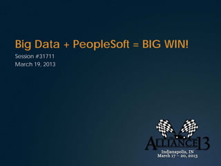 Big Data + PeopleSoft = BIG WIN!
Session #31711
March 19, 2013
 