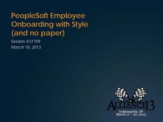 PeopleSoft Employee
Onboarding with Style
(and no paper)
Session #31709
March 18, 2013
 