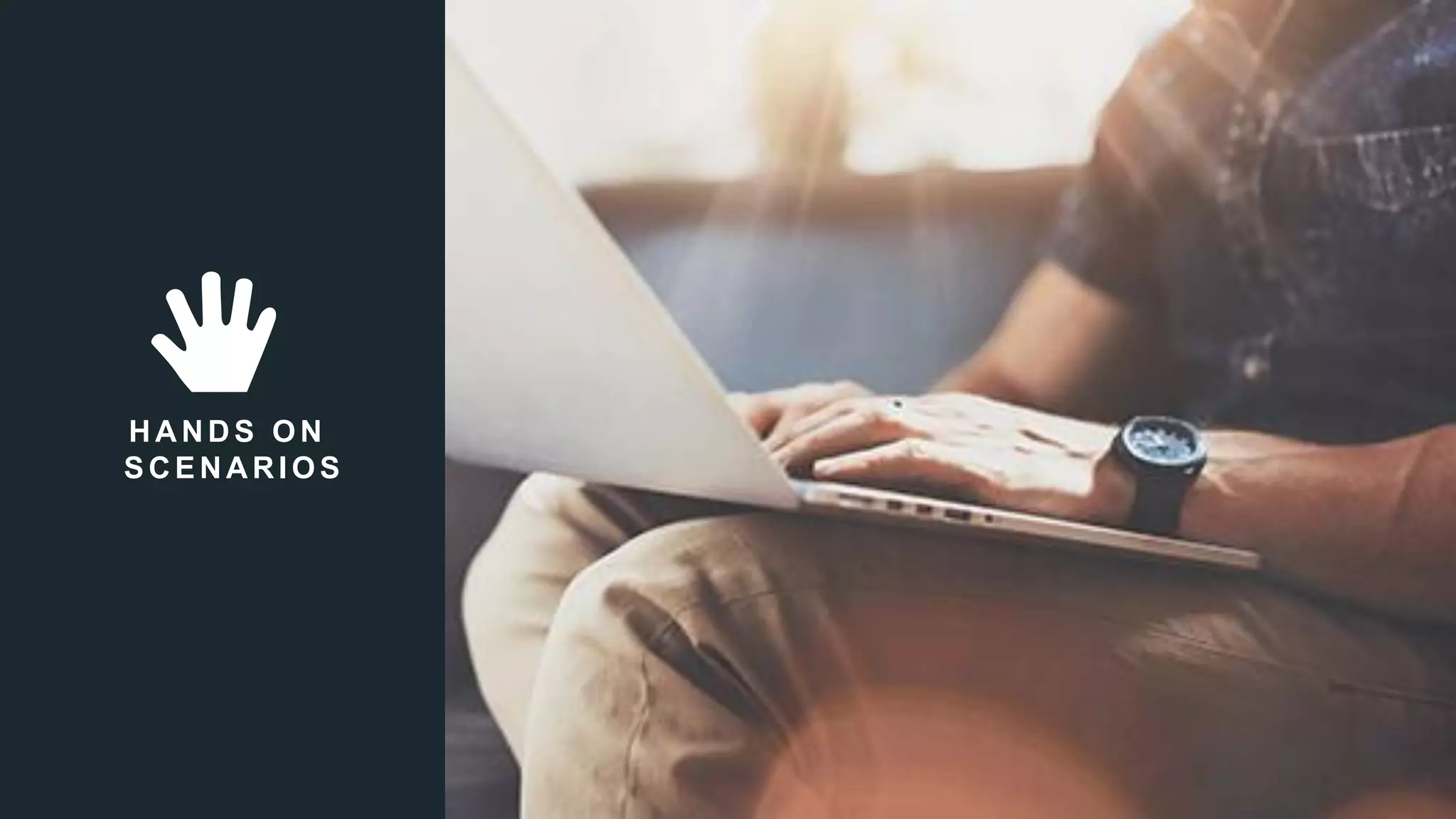 20
HANDS ON
SCENARIOS
 