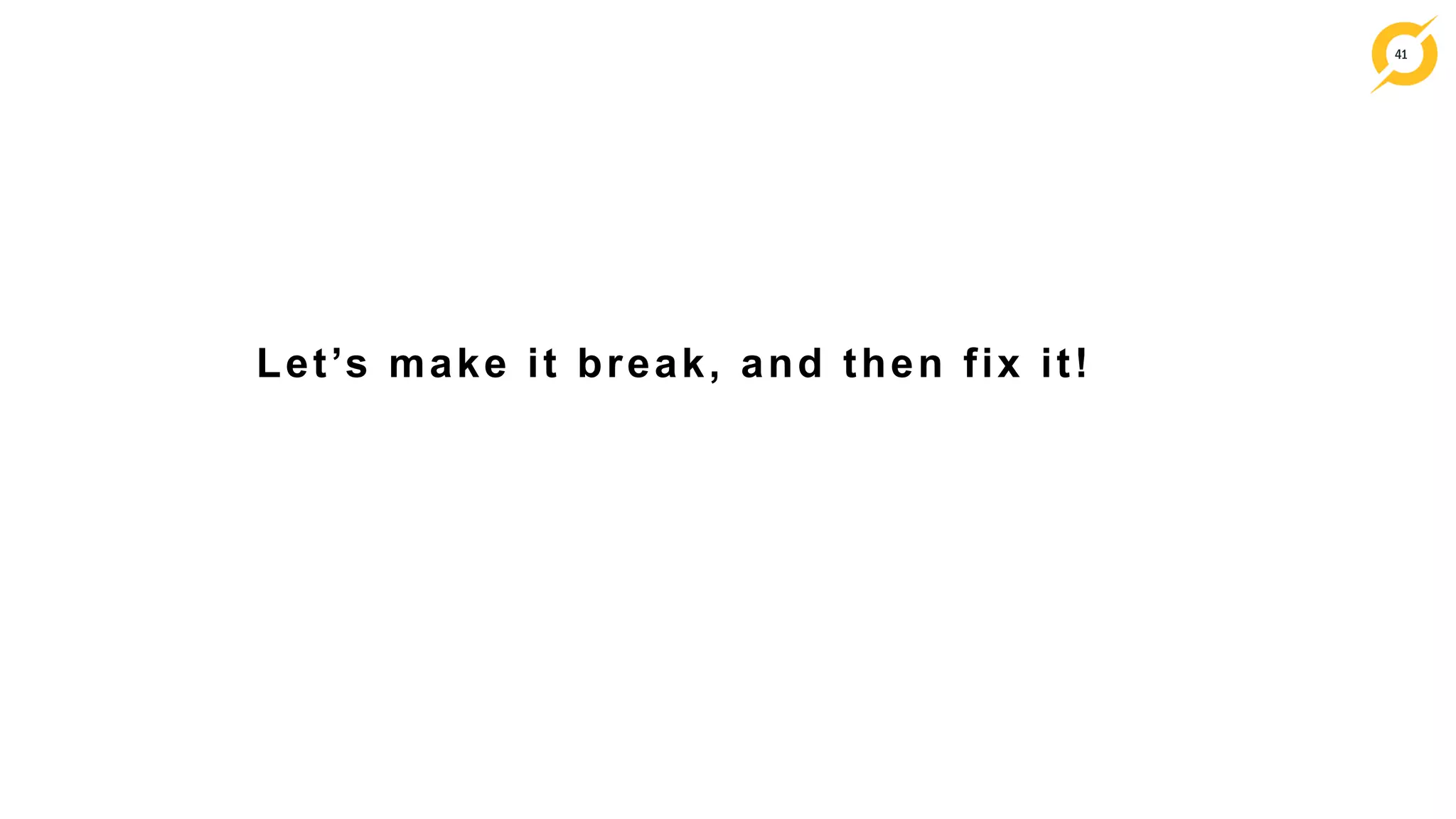41
Let’s make it break, and then fix it!
 