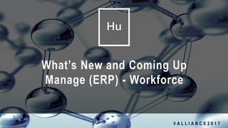 1
What’s New and Coming Up
Manage (ERP) - Workforce
# A L L I A N C E 2 0 1 7
 