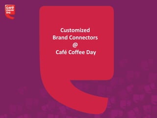 Customized
Brand Connectors
@
Café Coffee Day
 