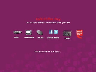 Read on to find out how…
Café Coffee Day
An all new ‘Media’ to connect with your TG
 