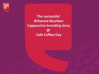 The successful
Britannia Bourbon
Cappuccino branding story
@
Café Coffee Day
 