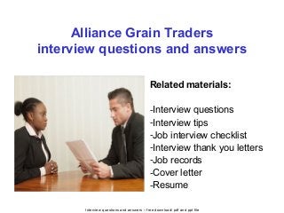 Interview questions and answers – free download/ pdf and ppt file
Alliance Grain Traders
interview questions and answers
Related materials:
-Interview questions
-Interview tips
-Job interview checklist
-Interview thank you letters
-Job records
-Cover letter
-Resume
 