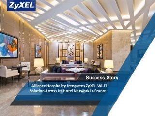 Copyright©2014 ZyXEL Communications Corporation. All rights reserved.
Success Story
Alliance Hospitality Integrates ZyXEL Wi-Fi
Solution Across Its Hotel Network in France
 