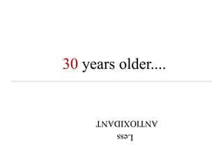 30 years older....
Less
ANTIOXIDANT
 