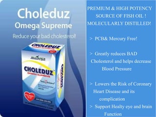PREMIUM & HIGH POTENCY
SOURCE OF FISH OIL !
MOLECULARLY DISTILLED!
> PCB& Mercury Free!
> Greatly reduces BAD
Cholesterol and helps decrease
Blood Pressure
> Lowers the Risk of Coronary
Heart Disease and its
complication
> Support Healty eye and brain
Function
 
