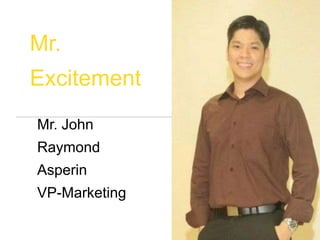 Mr.
Excitement
Mr. John
Raymond
Asperin
VP-Marketing
 