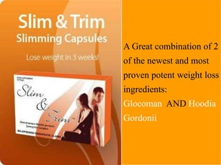 A Great combination of 2
of the newest and most
proven potent weight loss
ingredients:
Glocoman AND Hoodia
Gordonii
 