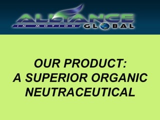 OUR PRODUCT:
A SUPERIOR ORGANIC
  NEUTRACEUTICAL
 