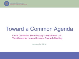 Toward a Common Agenda
Laurel O’Sullivan, The Advocacy Collaborative, LLC
The Alliance for Human Services, Quarterly Meeting
January 24, 2014

 