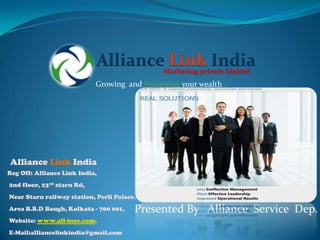 Alliance Link India
                                              Marketing private limited
                            Growing and Protecting your wealth




Alliance Link India
Reg Off: Alliance Link India,
2nd floor, 23rd starn Rd,
Near Starn railway station, Perli Palace.
Area B.B.D Baugh, Kolkata - 700 001,    Presented By Alliance Service Dep.
Website: www.all-ince.com.
E-Mail:alliancelinkindia@gmail.com
 