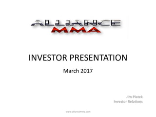www.alliancemma.com
INVESTOR PRESENTATION
March 2017
Jim Platek
Investor Relations
 