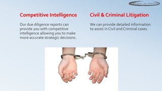 Competitive Intelligence             Civil & Criminal Litigation
Our due diligence reports can        We can provide detai...
