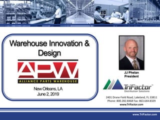 www.TriFactor.com
NewOrleans,LA
June2,2019
Warehouse Innovation &
Design
JJ Phelan
President
2401 Drane Field Road, Lakeland, FL 33811
Phone: 800.282.8468 Fax: 863.644.8329
www.TriFactor.com
 