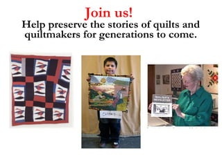 Join us!   Help preserve the stories of quilts and quiltmakers for generations to come. 