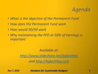 Agenda
• What is the objective of the Permanent Fund
• How does the Permanent Fund work
• How would 50/50 work
• Why maint...