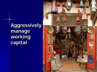 Aggressively
manage
working
capital
 