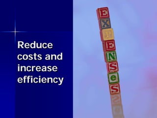 Reduce
costs and
increase
efficiency
 