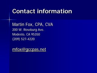 Contact information

Martin Fox, CPA, CVA
200 W. Roseburg Ave.
Modesto, CA 95350
(209) 527-4220


mfox@gccpas.net
 