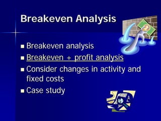 Breakeven Analysis

 Breakeven analysis
 Breakeven + profit analysis

 Consider changes in activity and
  fixed costs
 Case study
 
