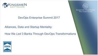 Alliances, Data and Startup Mentality:
How We Led 3 Banks Through DevOps Transformations
DevOps Enterprise Summit 2017
 