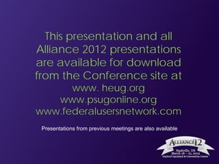 This presentation and all
Alliance 2012 presentations
are available for download
from the Conference site at
      www. heug.org
   www.psugonline.org
www.federalusersnetwork.com
 Presentations from previous meetings are also available
 