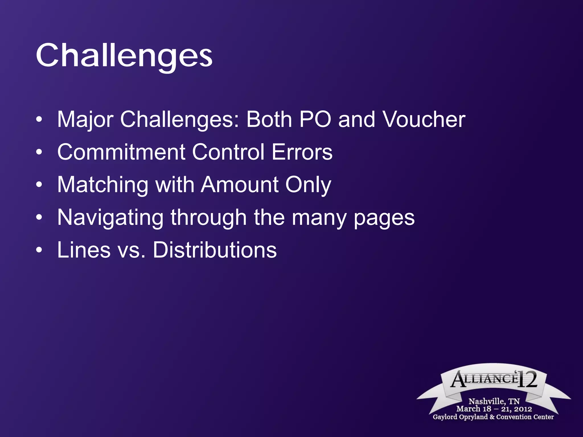 Challenges
•   Major Challenges: Both PO and Voucher
•   Commitment Control Errors
•   Matching with Amount Only
•   Navigating through the many pages
•   Lines vs. Distributions
 