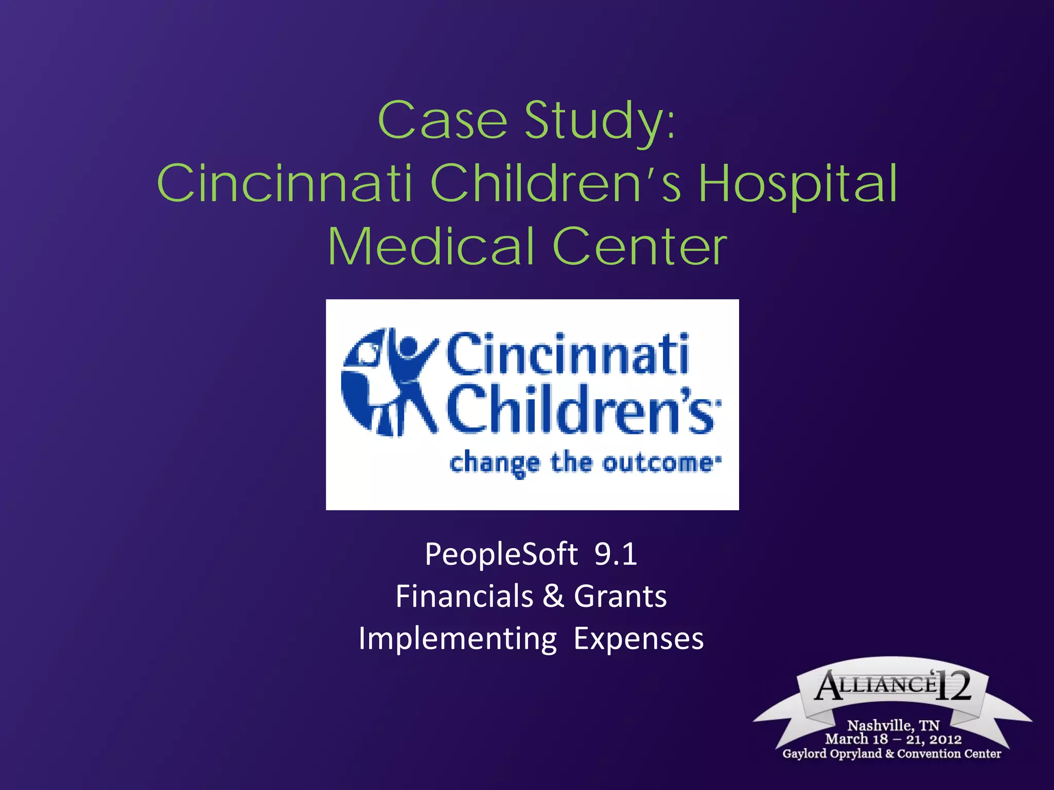 Case Study:
Cincinnati Children’s Hospital
      Medical Center




            PeopleSoft 9.1
          Financials & Grants
        Implementing Expenses
 