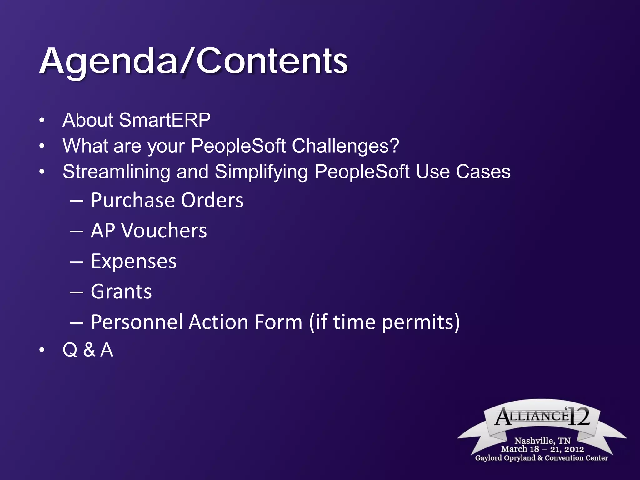 Agenda/Contents
• About SmartERP
• What are your PeopleSoft Challenges?
• Streamlining and Simplifying PeopleSoft Use Cases
   –   Purchase Orders
   –   AP Vouchers
   –   Expenses
   –   Grants
   –   Personnel Action Form (if time permits)
• Q&A
 