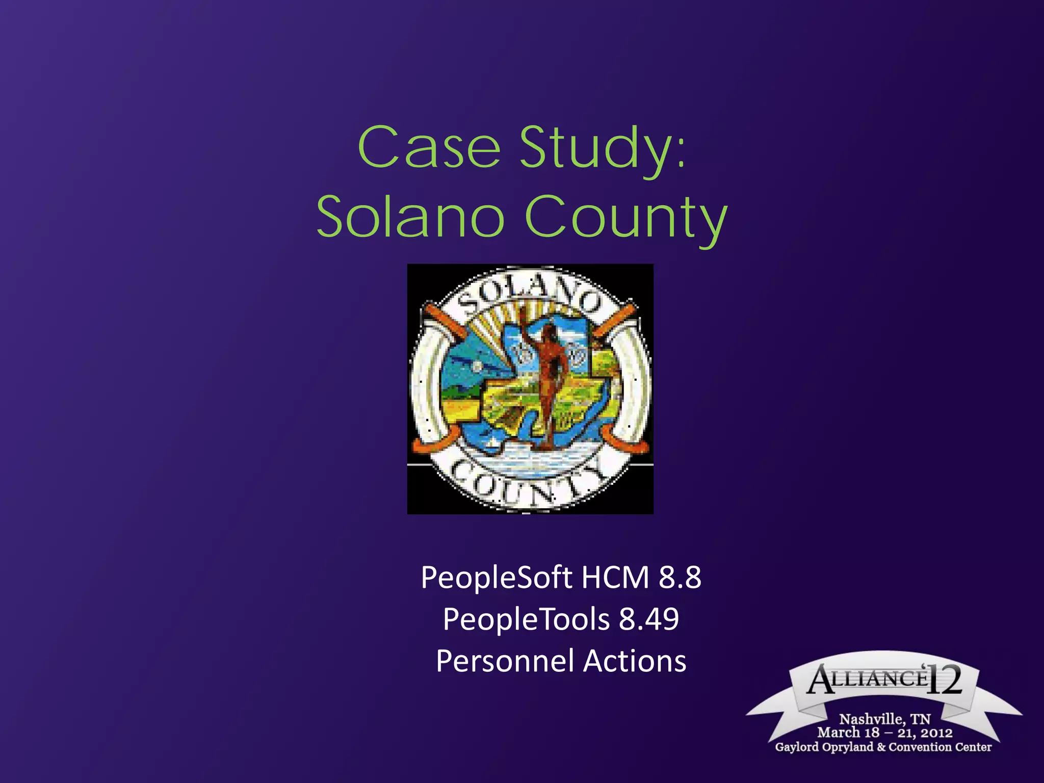 Case Study:
Solano County




   PeopleSoft HCM 8.8
    PeopleTools 8.49
    Personnel Actions
 