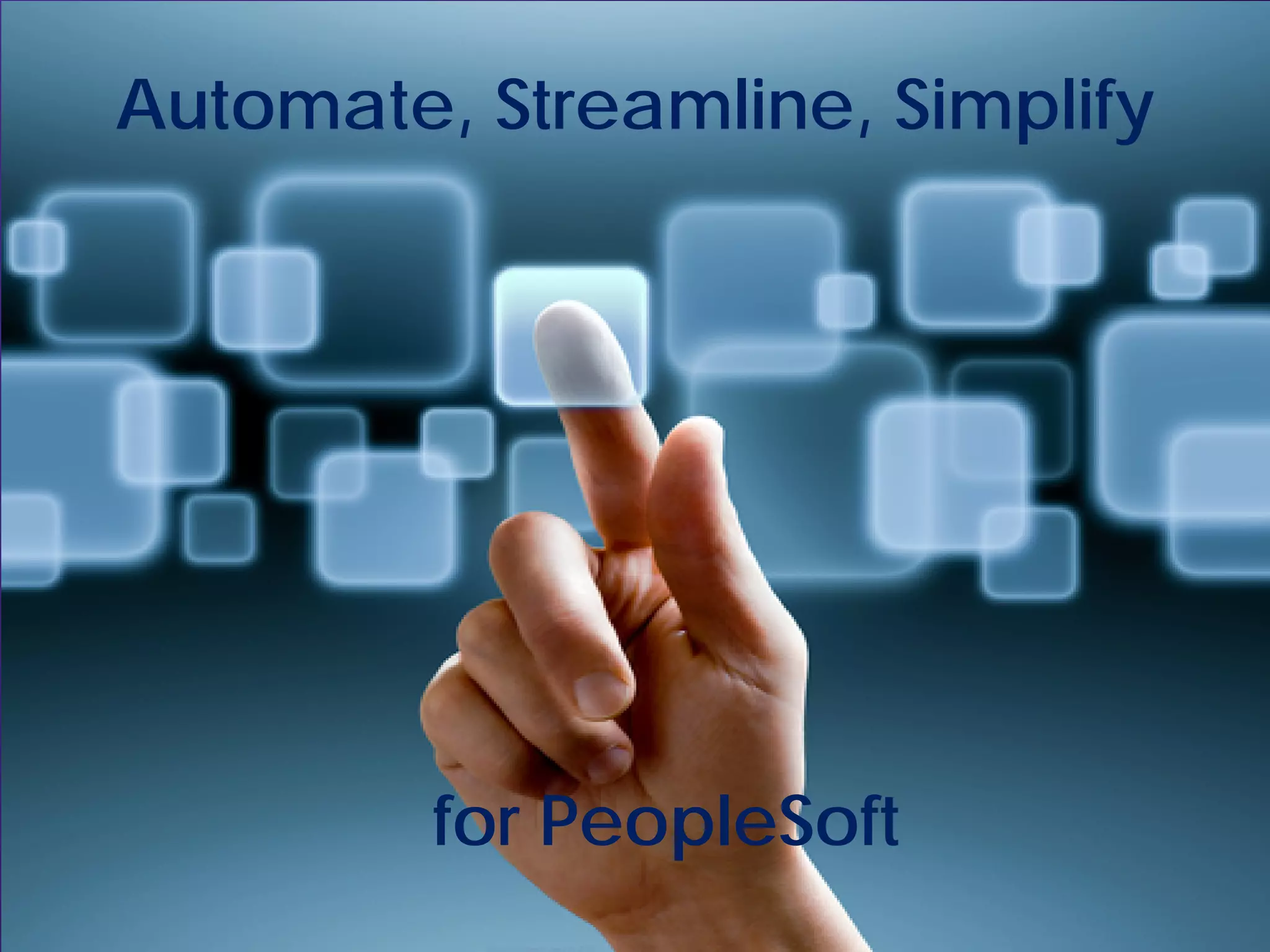 Automate, Streamline, Simplify




         for PeopleSoft
 