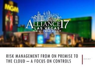 RISK MANAGEMENT FROM ON PREMISE TO
THE CLOUD – A FOCUS ON CONTROLS
03/01/2017
 